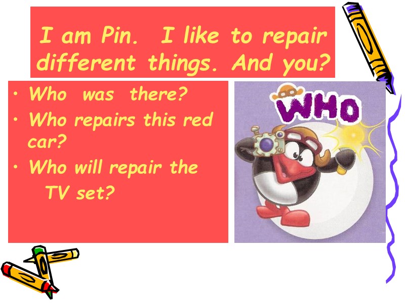 I am Pin.  I like to repair different things. And you? Who 